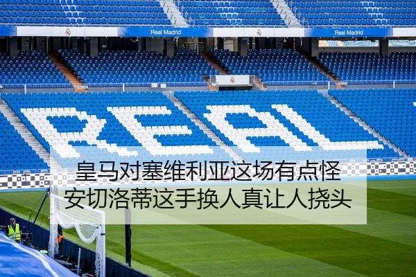 皇马对塞维利亚这场有点怪 安切洛蒂这手换人真让人挠头 - kaiyun