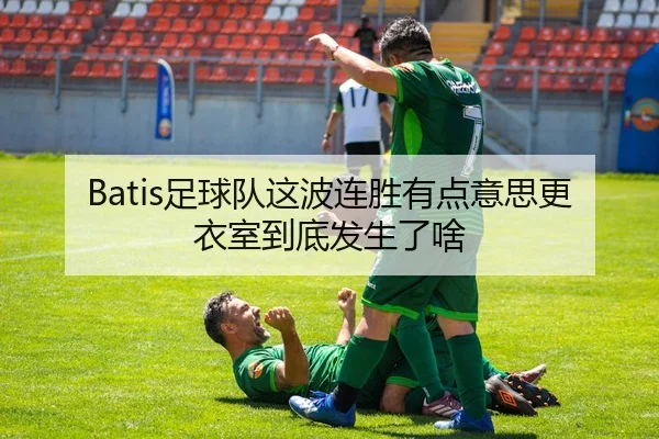 Batis足球队这波连胜有点意思更衣室到底发生了啥