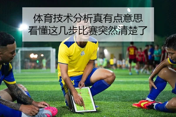 体育技术分析真有点意思 看懂这几步比赛突然清楚了 - kaiyun