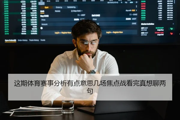 这期体育赛事分析有点意思几场焦点战看完真想聊两句