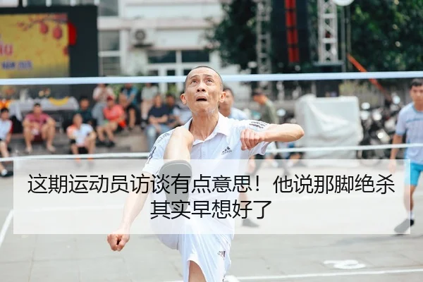 这期运动员访谈有点意思！他说那脚绝杀其实早想好了