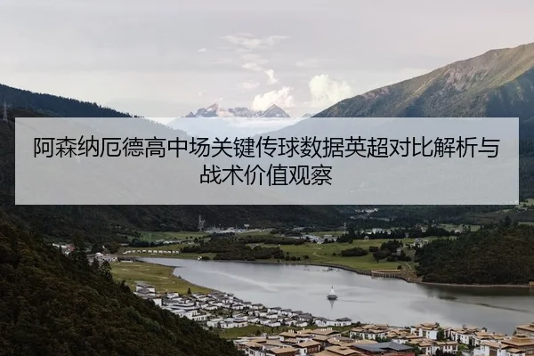 阿森纳厄德高中场关键传球数据英超对比解析与战术价值观察