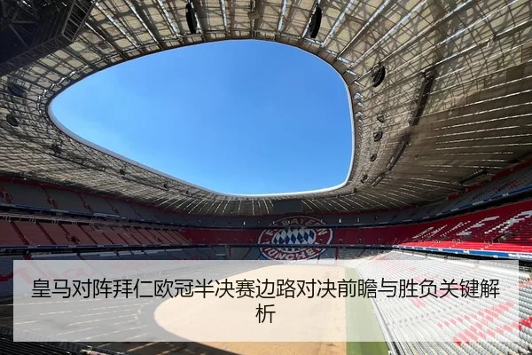 皇马对阵拜仁欧冠半决赛边路对决前瞻与胜负关键解析 - kaiyun
