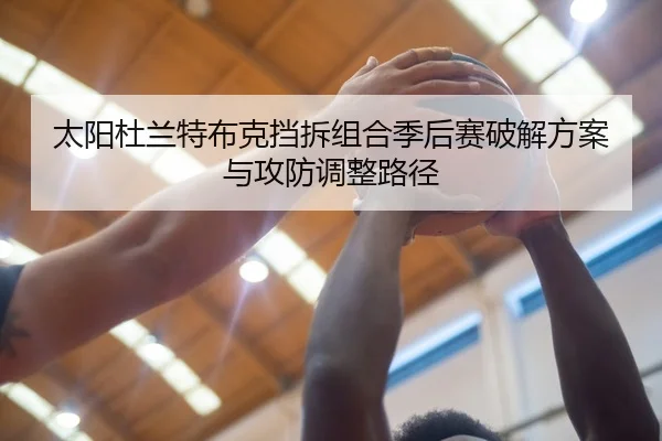 太阳杜兰特布克挡拆组合季后赛破解方案与攻防调整路径
