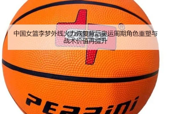 中国女篮李梦外线火力恢复背后奥运周期角色重塑与战术价值再提升