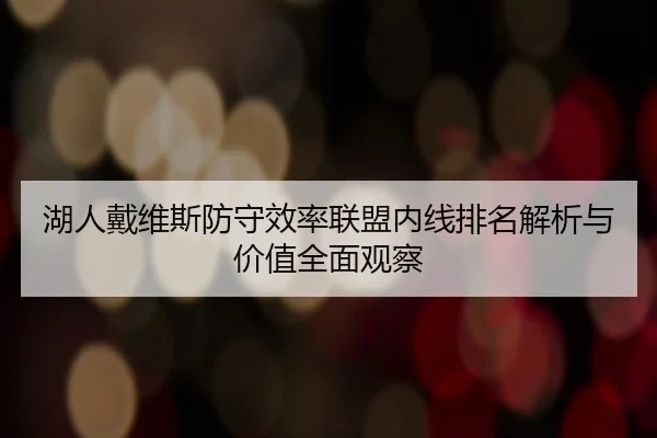 湖人戴维斯防守效率联盟内线排名解析与价值全面观察
