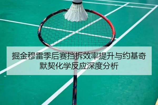 掘金穆雷季后赛挡拆效率提升与约基奇默契化学反应深度分析