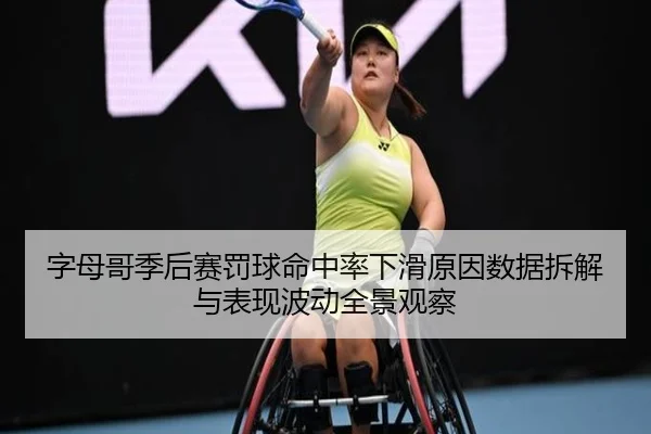 字母哥季后赛罚球命中率下滑原因数据拆解与表现波动全景观察