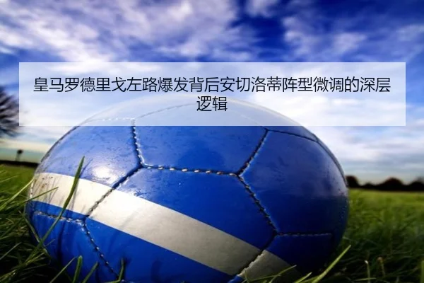 皇马罗德里戈左路爆发背后安切洛蒂阵型微调的深层逻辑
