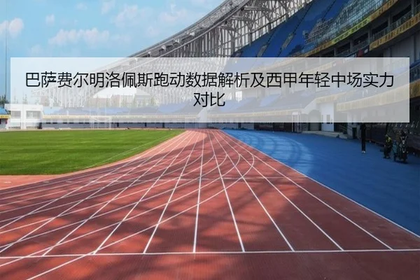 巴萨费尔明洛佩斯跑动数据解析及西甲年轻中场实力对比