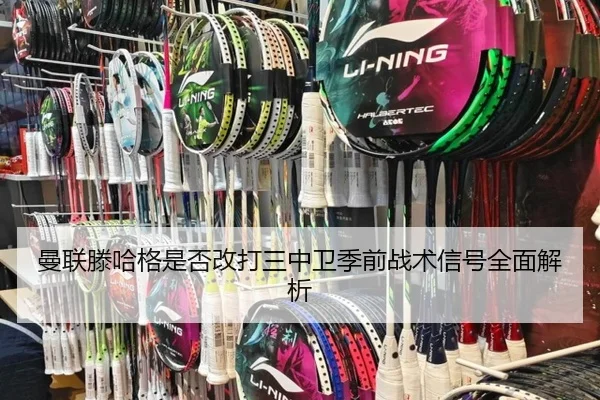 曼联滕哈格是否改打三中卫季前战术信号全面解析