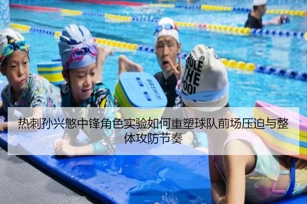 热刺孙兴慜中锋角色实验如何重塑球队前场压迫与整体攻防节奏