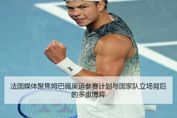 法国媒体聚焦姆巴佩奥运参赛计划与国家队立场背后的多重博弈