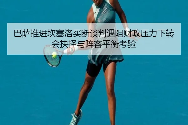 巴萨推进坎塞洛买断谈判遇阻财政压力下转会抉择与阵容平衡考验