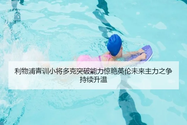 利物浦青训小将多克突破能力惊艳英伦未来主力之争持续升温