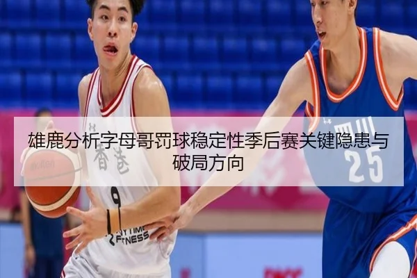 雄鹿分析字母哥罚球稳定性季后赛关键隐患与破局方向