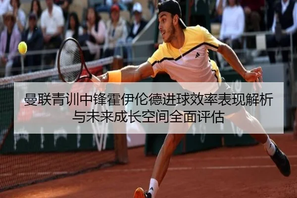 曼联青训中锋霍伊伦德进球效率表现解析与未来成长空间全面评估