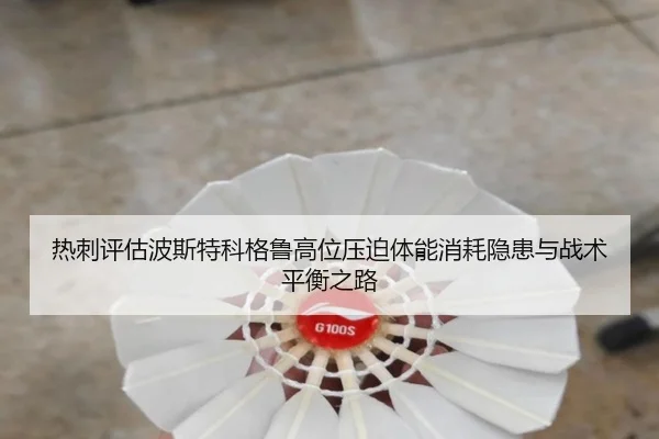 热刺评估波斯特科格鲁高位压迫体能消耗隐患与战术平衡之路