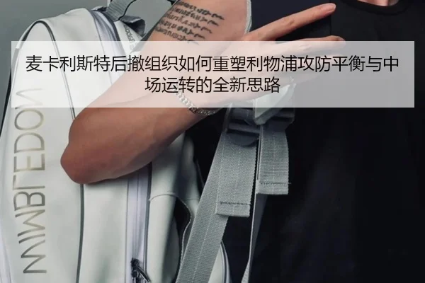 麦卡利斯特后撤组织如何重塑利物浦攻防平衡与中场运转的全新思路