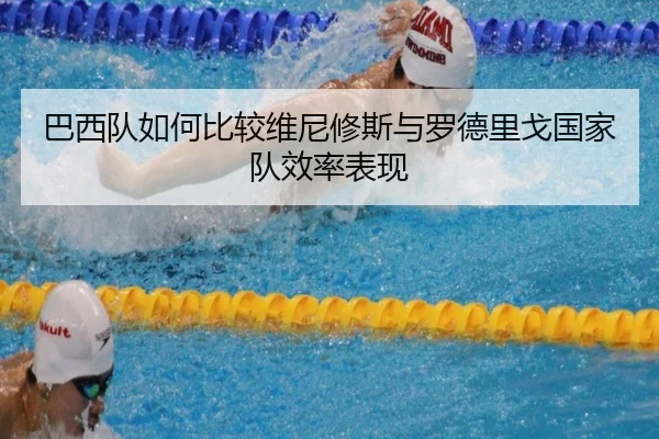 巴西队如何比较维尼修斯与罗德里戈国家队效率表现