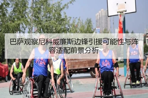 巴萨观察尼科威廉斯边锋引援可能性与阵容适配前景分析
