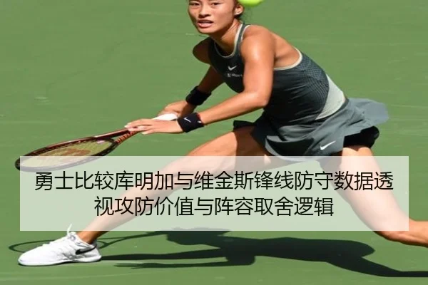 勇士比较库明加与维金斯锋线防守数据透视攻防价值与阵容取舍逻辑