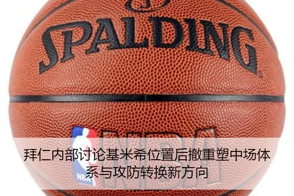 拜仁内部讨论基米希位置后撤重塑中场体系与攻防转换新方向