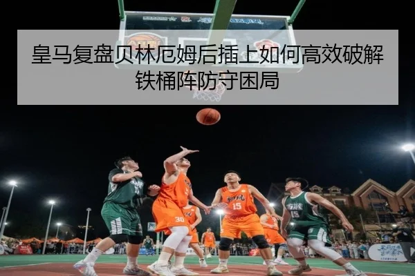 皇马复盘贝林厄姆后插上如何高效破解铁桶阵防守困局