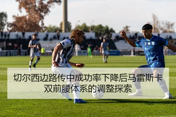 切尔西边路传中成功率下降后马雷斯卡双前腰体系的调整探索
